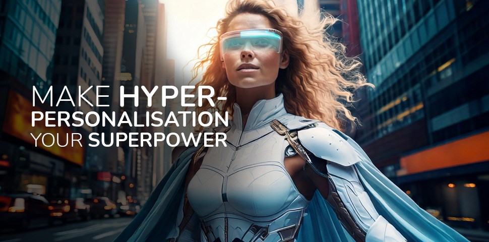 Make Hyper personalisation your superpower
